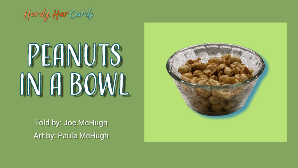A funny Hardy Har ecard that you can send to friends and family about peanuts in a bowl that will make them laugh and lift their spirits.