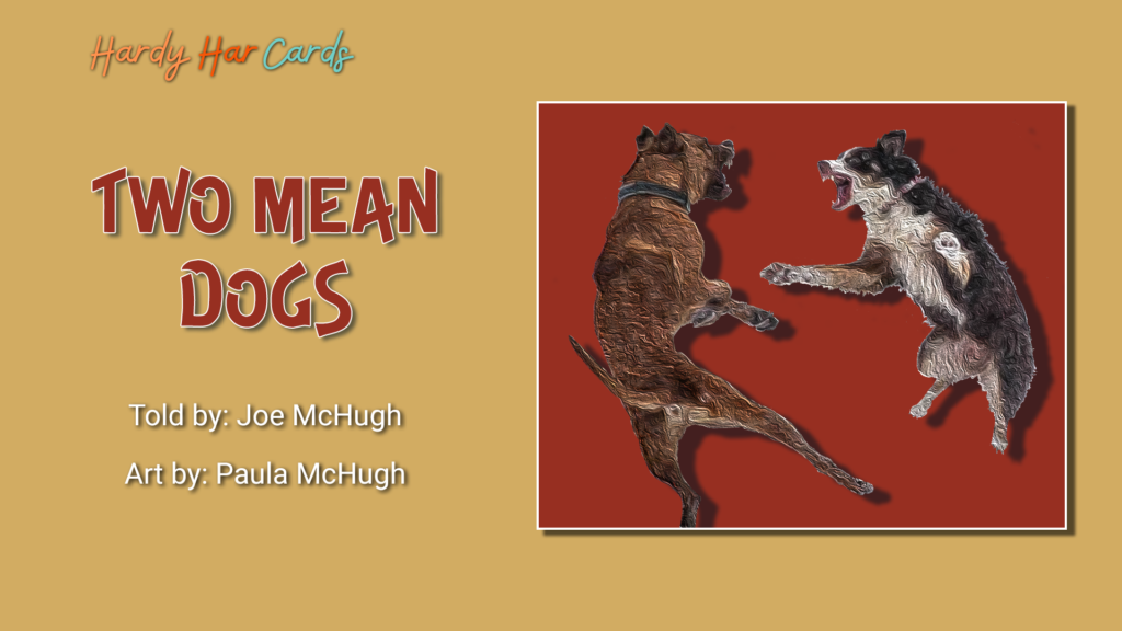 A funny Hardy Har ecard that you can send to friends and family about two mean dogs that will make them laugh and lift their spirits.